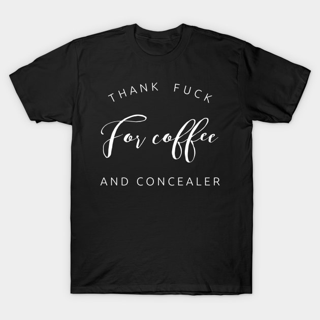 Thank fuck for coffee and concealer white text design for caffeine and makeup lovers T-Shirt by BlueLightDesign